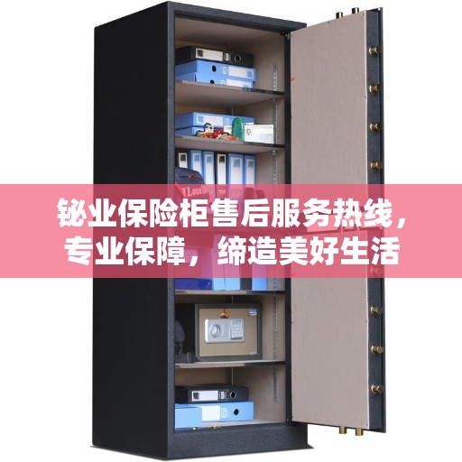 铋业保险柜售后服务热线，专业保障，缔造美好生活