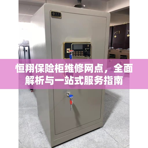 恒翔保险柜维修网点，全面解析与一站式服务指南