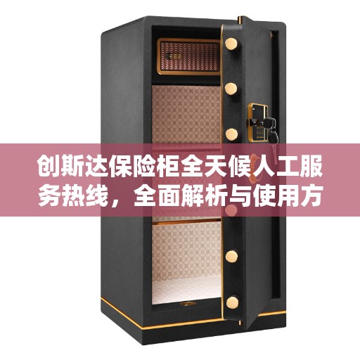 创斯达保险柜全天候人工服务热线，全面解析与使用方法指南