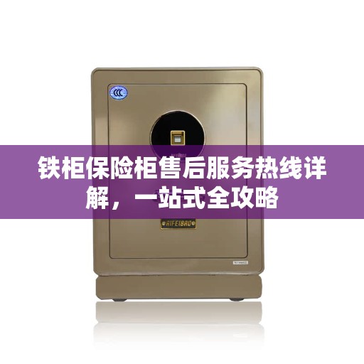 铁柜保险柜售后服务热线详解，一站式全攻略