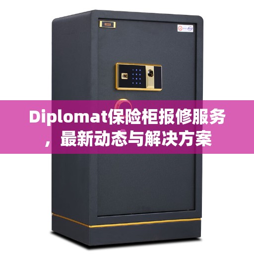 Diplomat保险柜报修服务，最新动态与解决方案