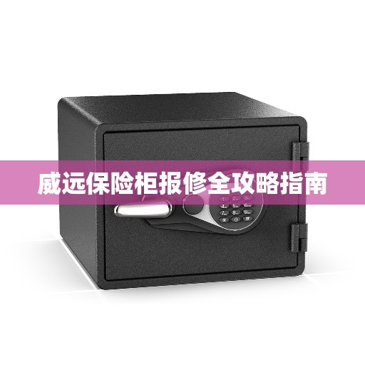 威远保险柜报修全攻略指南