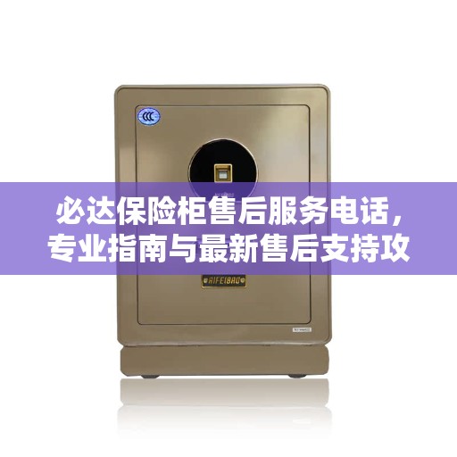 必达保险柜售后服务电话，专业指南与最新售后支持攻略