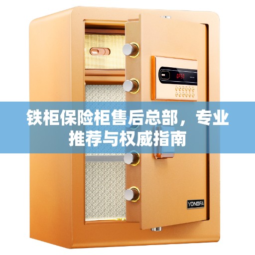 铁柜保险柜售后总部，专业推荐与权威指南