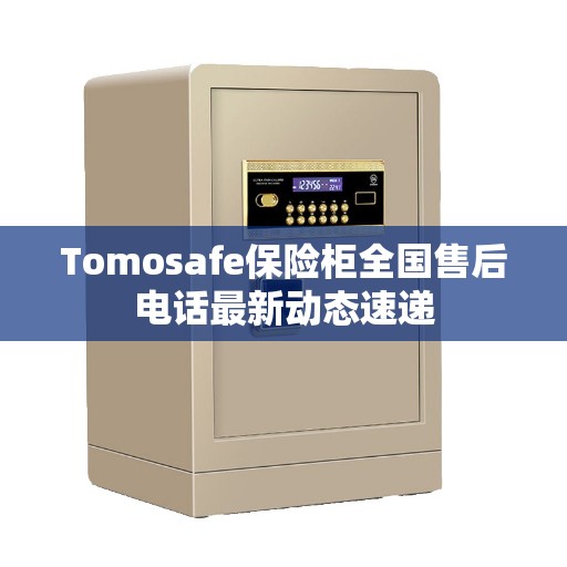 Tomosafe保险柜全国售后电话最新动态速递