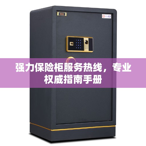 强力保险柜服务热线，专业权威指南手册