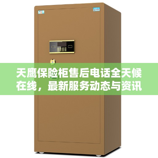 天鹰保险柜售后电话全天候在线，最新服务动态与资讯播报