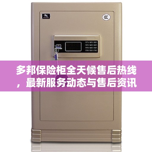多邦保险柜全天候售后热线，最新服务动态与售后资讯