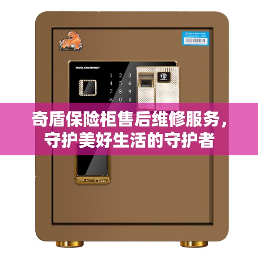 奇盾保险柜售后维修服务，守护美好生活的守护者