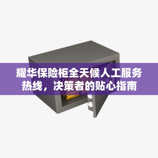 耀华保险柜全天候人工服务热线，决策者的贴心指南