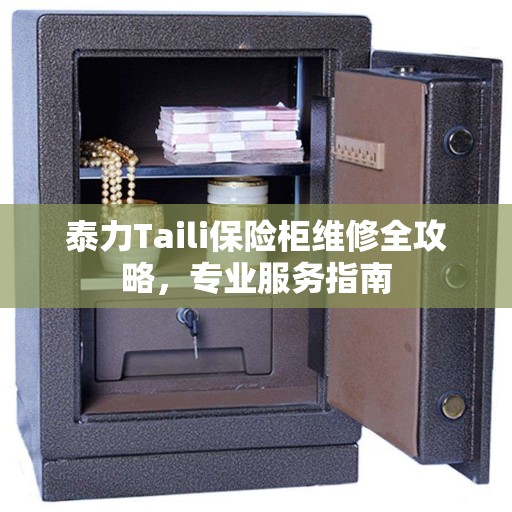 泰力Taili保险柜维修全攻略，专业服务指南