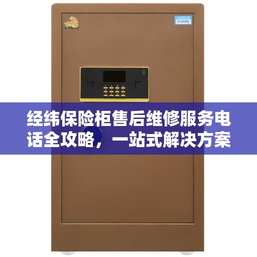 经纬保险柜售后维修服务电话全攻略，一站式解决方案