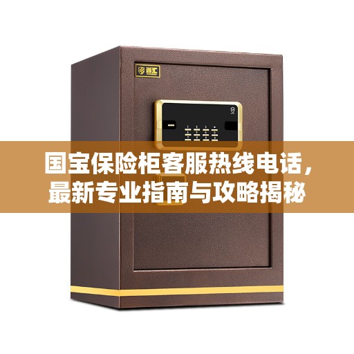 国宝保险柜客服热线电话,最新专业指南与攻略揭秘 国宝保险柜客服热线电话,最新专业指南与攻略揭秘