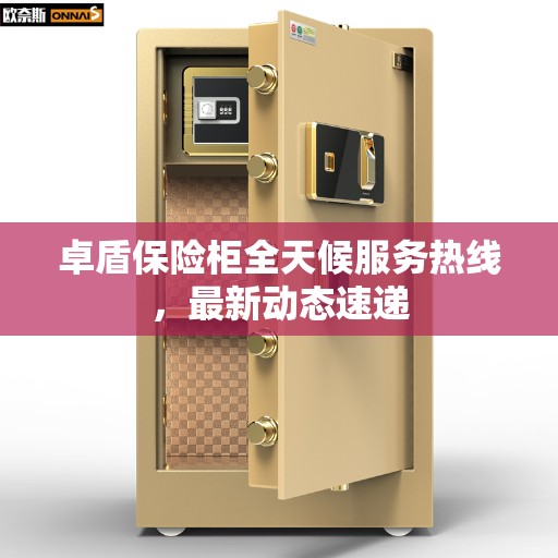 卓盾保险柜全天候服务热线，最新动态速递