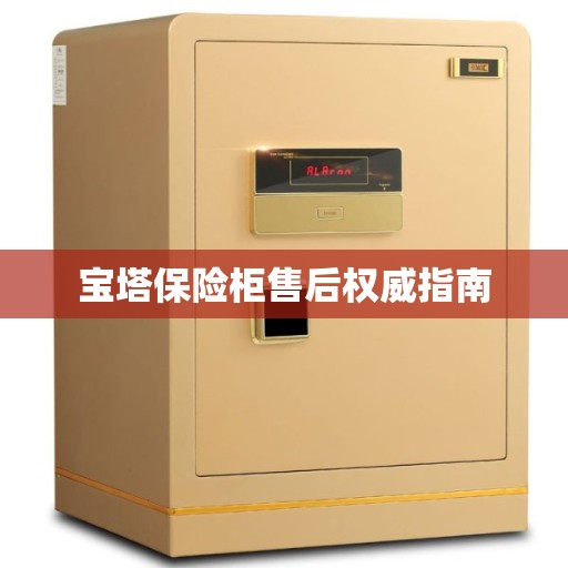 宝塔保险柜售后权威指南 宝塔保险柜售后权威指南