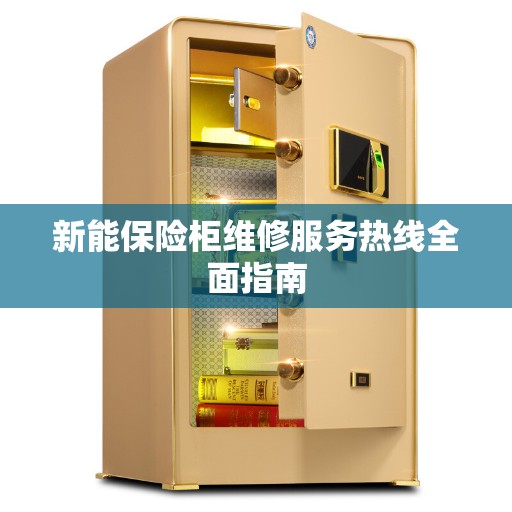 新能保险柜维修服务热线全面指南