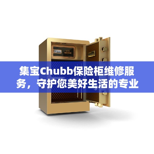 集宝Chubb保险柜维修服务，守护您美好生活的专业之选