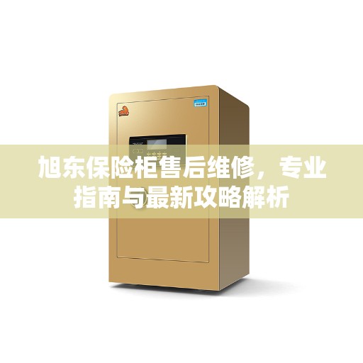 旭东保险柜售后维修,专业指南与最新攻略解析 旭东保险柜售后维修,专业指南与最新攻略解析