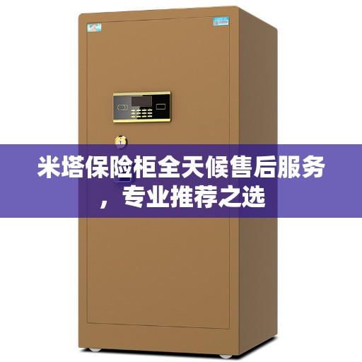 米塔保险柜全天候售后服务，专业推荐之选
