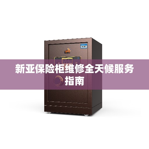 新亚保险柜维修全天候服务指南