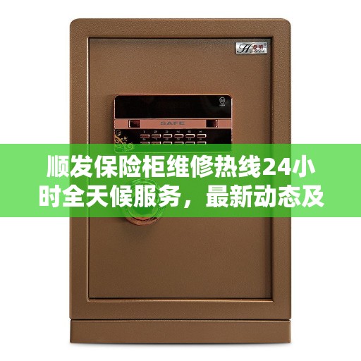 顺发保险柜维修热线24小时全天候服务，最新动态及快速响应