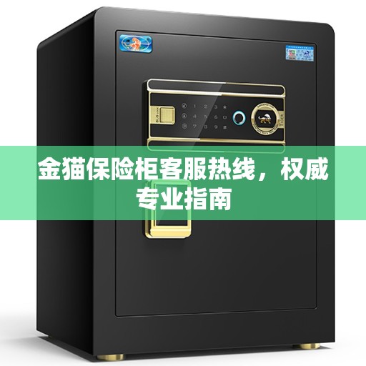 金猫保险柜客服热线,权威专业指南 金猫保险柜客服热线,权威专业指南