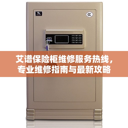 艾谱保险柜维修服务热线，专业维修指南与最新攻略