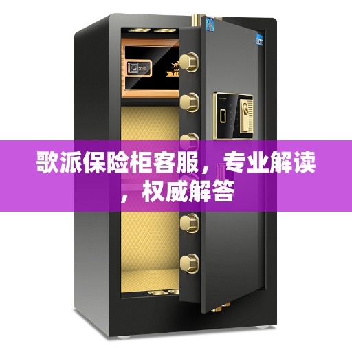 歌派保险柜客服,专业解读,权威解答 歌派保险柜客服,专业解读,权威解答