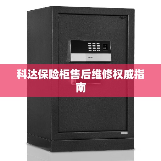 科达保险柜售后维修权威指南