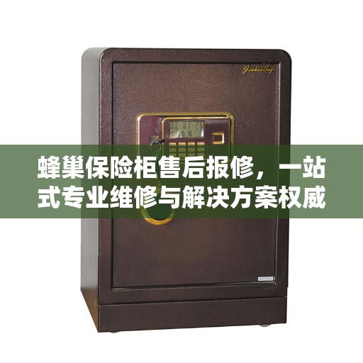 蜂巢保险柜售后报修,一站式专业维修与解决方案权威指南 蜂巢保险柜售后报修,一站式专业维修与解决方案权威指南
