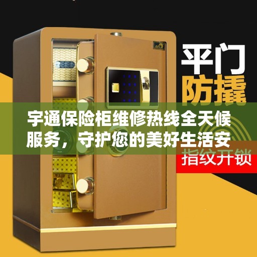 宇通保险柜维修热线全天候服务，守护您的美好生活安全无懈可击