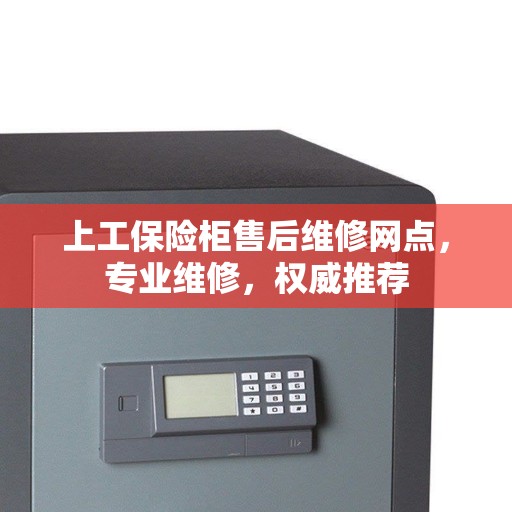上工保险柜售后维修网点，专业维修，权威推荐