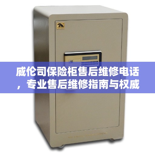 威伦司保险柜售后维修电话，专业售后维修指南与权威服务支持