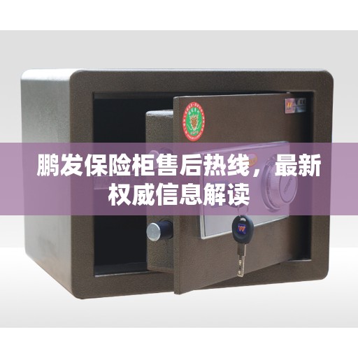 鹏发保险柜售后热线，最新权威信息解读