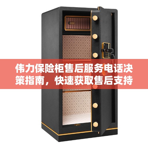 伟力保险柜售后服务电话决策指南，快速获取售后支持联系信息！