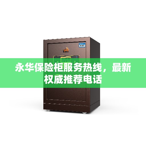 永华保险柜服务热线，最新权威推荐电话