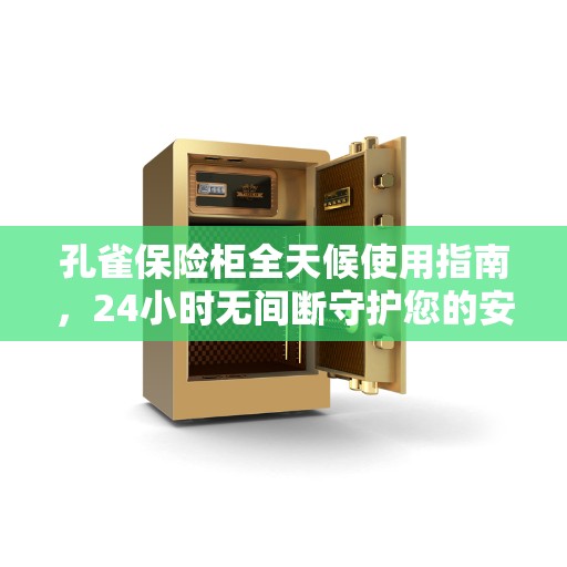 孔雀保险柜全天候使用指南，24小时无间断守护您的安全