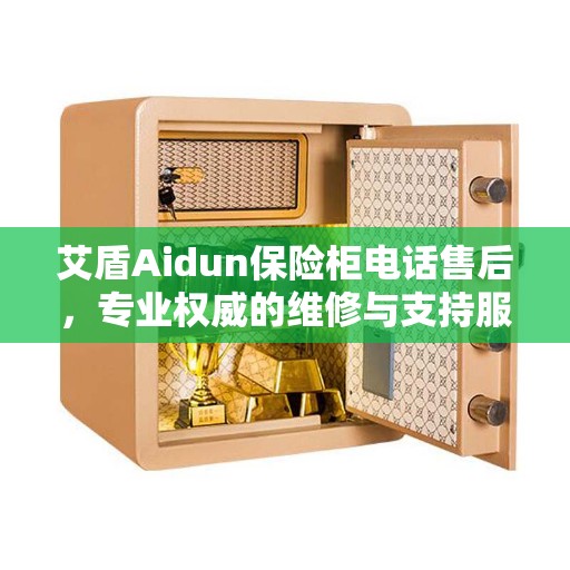 艾盾Aidun保险柜电话售后，专业权威的维修与支持服务