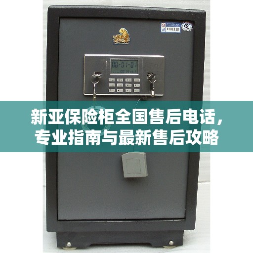 新亚保险柜全国售后电话，专业指南与最新售后攻略