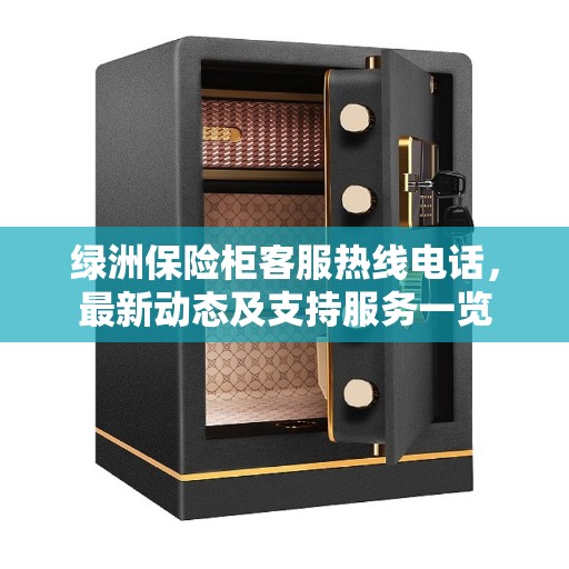 绿洲保险柜客服热线电话，最新动态及支持服务一览