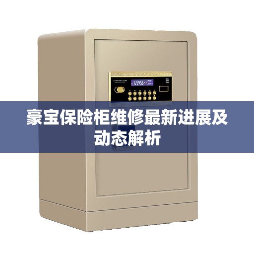 豪宝保险柜维修最新进展及动态解析