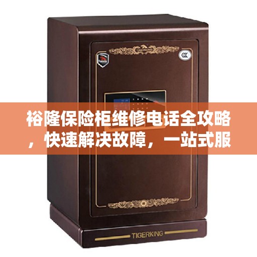 裕隆保险柜维修电话全攻略,快速解决故障,一站式服务热线 裕隆保险柜维修电话全攻略,快速解决故障,一站式服务热线