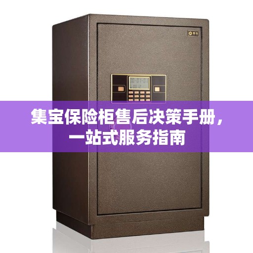 集宝保险柜售后决策手册，一站式服务指南