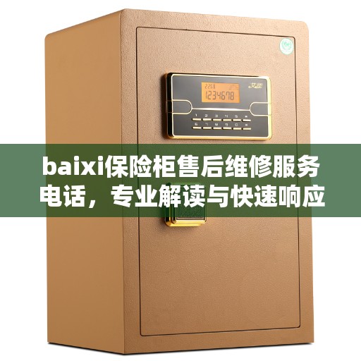 baixi保险柜售后维修服务电话，专业解读与快速响应