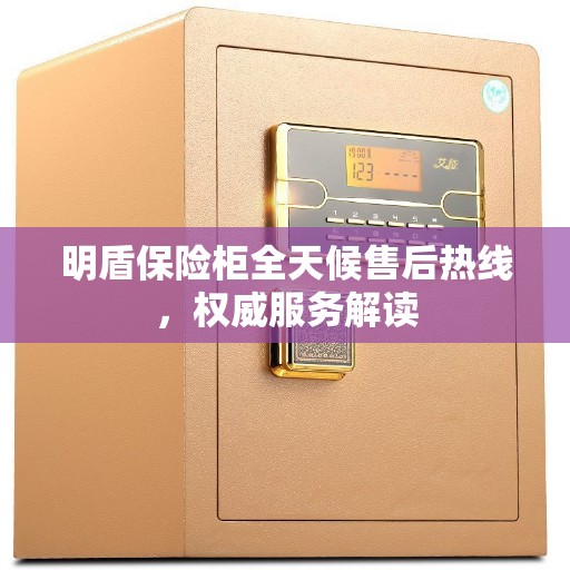 明盾保险柜全天候售后热线，权威服务解读