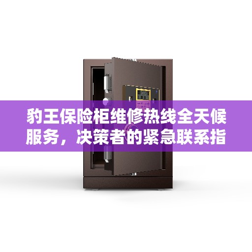 豹王保险柜维修热线全天候服务，决策者的紧急联系指南