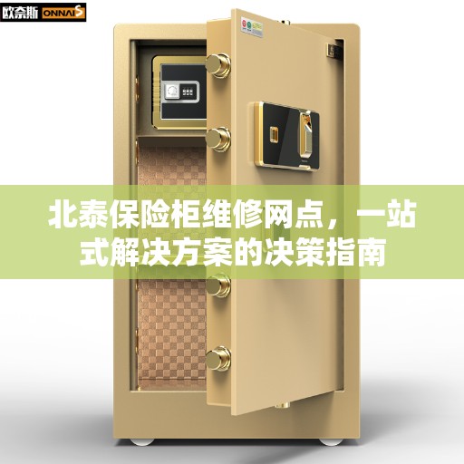 北泰保险柜维修网点，一站式解决方案的决策指南