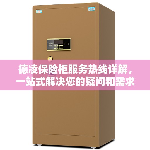 德凌保险柜服务热线详解，一站式解决您的疑问和需求