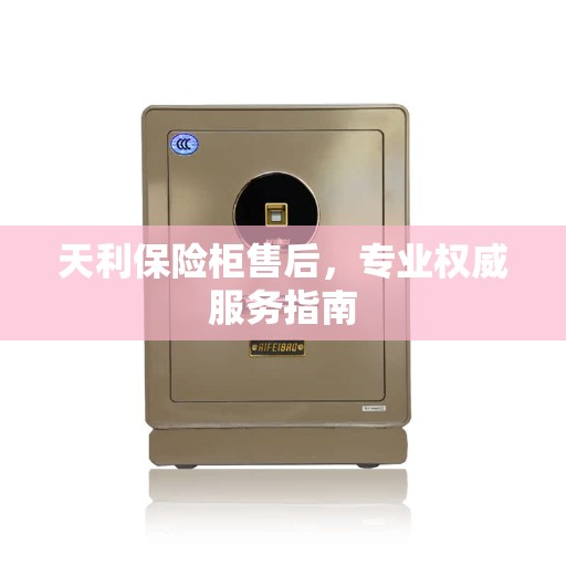 天利保险柜售后，专业权威服务指南