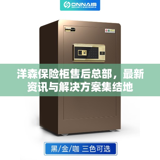 洋森保险柜售后总部,最新资讯与解决方案集结地 洋森保险柜售后总部,最新资讯与解决方案集结地